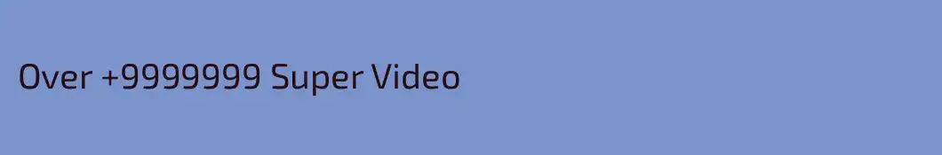 Over +9999999 Super Video
